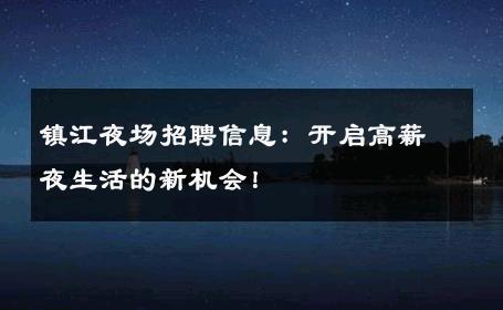 镇江夜场招聘信息：开启高薪夜生活的新机会！