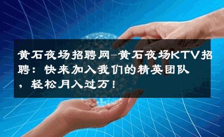 黄石夜场招聘网-黄石夜场KTV招聘：快来加入我们的精英团队，轻松月入过万！