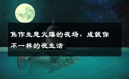 焦作生意火爆的夜场，成就你不一样的夜生活