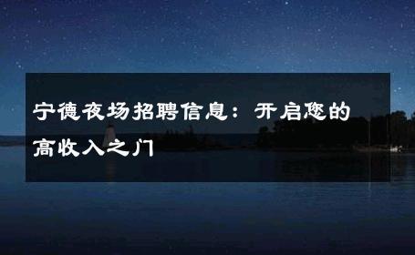 宁德夜场招聘信息：开启您的高收入之门