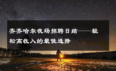 齐齐哈尔夜场招聘日结——轻松高收入的最佳选择