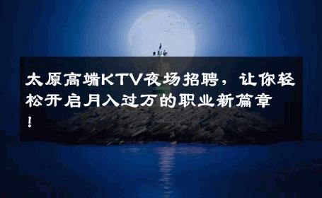 太原高端KTV夜场招聘，让你轻松开启月入过万的职业新篇章！