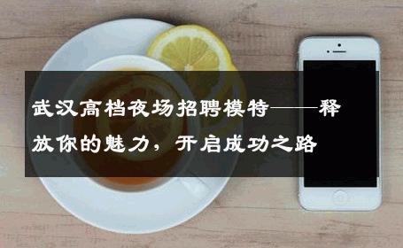 武汉高档夜场招聘模特——释放你的魅力，开启成功之路