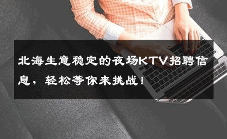 北海生意稳定的夜场KTV招聘信息，轻松等你来挑战！