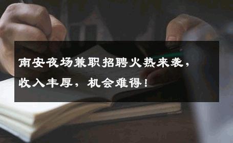 南安夜场兼职招聘火热来袭，收入丰厚，机会难得！