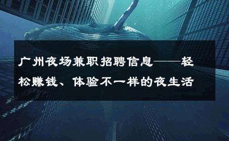 广州夜场兼职招聘信息——轻松赚钱、体验不一样的夜生活