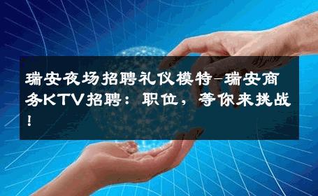 瑞安夜场招聘礼仪模特-瑞安商务KTV招聘：职位，等你来挑战！