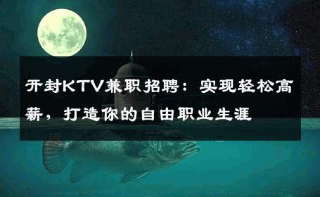 开封KTV兼职招聘：实现轻松高薪，打造你的自由职业生涯
