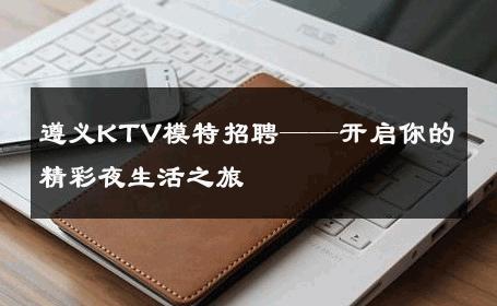 遵义KTV模特招聘——开启你的精彩夜生活之旅