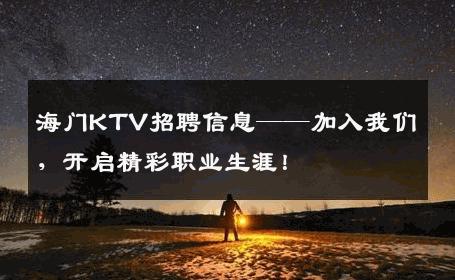 海门KTV招聘信息——加入我们，开启精彩职业生涯！