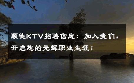 顺德KTV招聘信息：加入我们，开启您的光辉职业生涯！