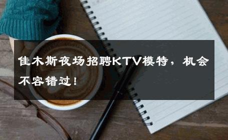 佳木斯夜场招聘KTV模特，机会不容错过！
