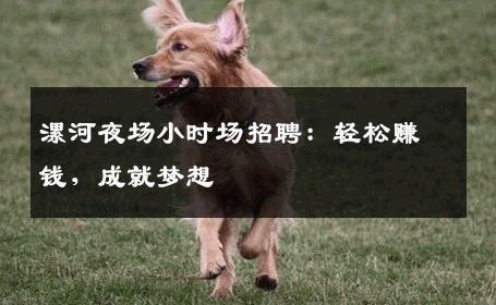 漯河夜场小时场招聘：轻松赚钱，成就梦想