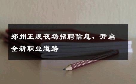 郑州正规夜场招聘信息，开启全新职业道路
