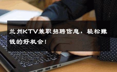 兰州KTV兼职招聘信息，轻松赚钱的好机会！