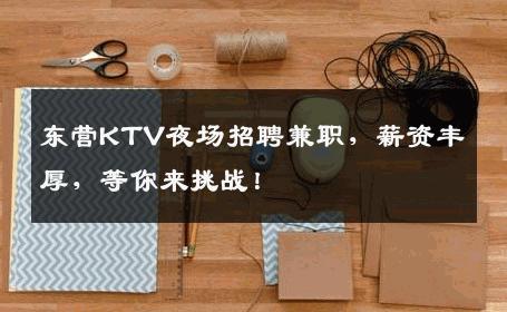 东营KTV夜场招聘兼职，薪资丰厚，等你来挑战！
