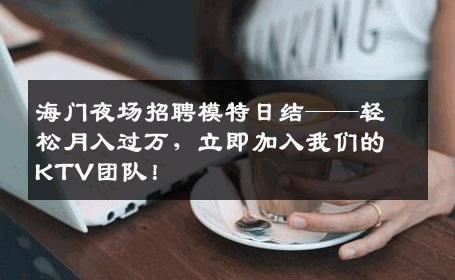 海门夜场招聘模特日结——轻松月入过万，立即加入我们的KTV团队！