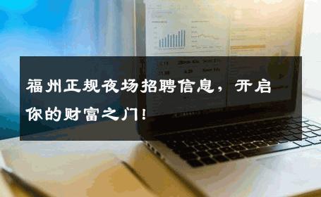 福州正规夜场招聘信息，开启你的财富之门！