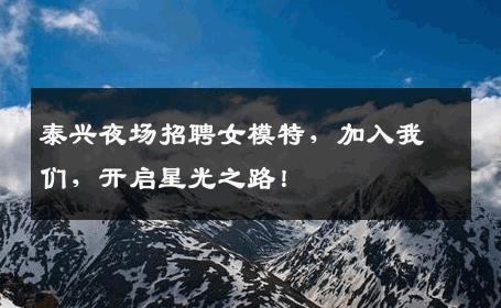 泰兴夜场招聘女模特，加入我们，开启星光之路！
