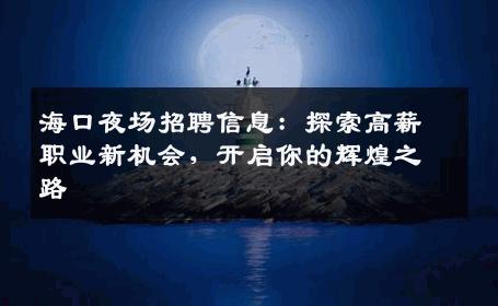 海口夜场招聘信息：探索高薪职业新机会，开启你的辉煌之路