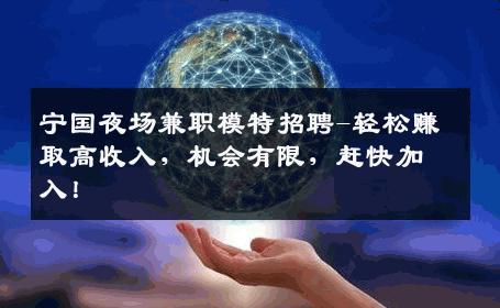 宁国夜场兼职模特招聘-轻松赚取高收入，机会有限，赶快加入！