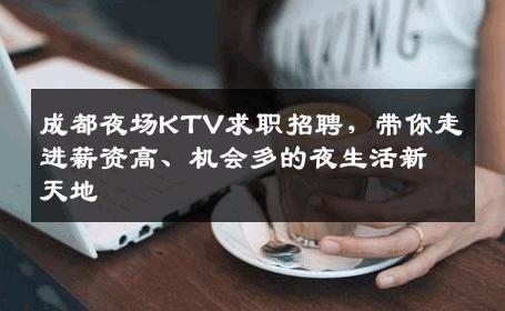 成都夜场KTV求职招聘，带你走进薪资高、机会多的夜生活新天地