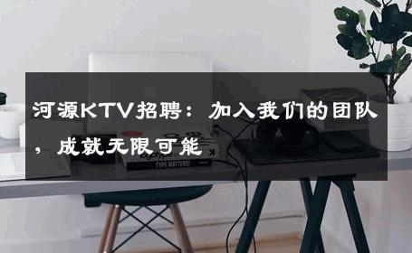 河源KTV招聘：加入我们的团队，成就无限可能