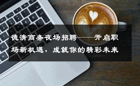 德清商务夜场招聘——开启职场新机遇，成就你的精彩未来