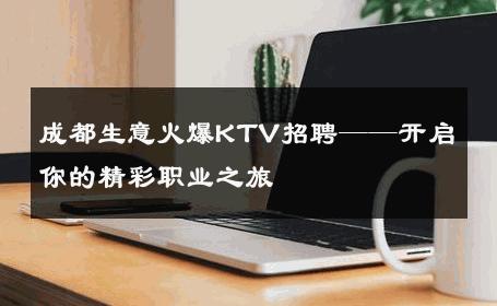 成都生意火爆KTV招聘——开启你的精彩职业之旅