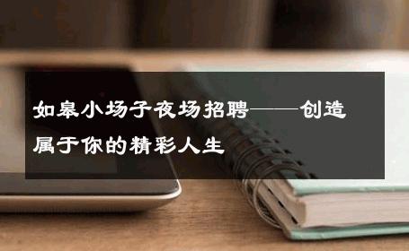 如皋小场子夜场招聘——创造属于你的精彩人生