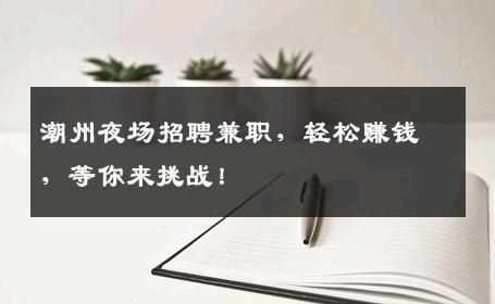 潮州夜场招聘兼职，轻松赚钱，等你来挑战！