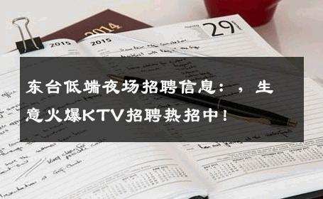 东台低端夜场招聘信息：，生意火爆KTV招聘热招中！