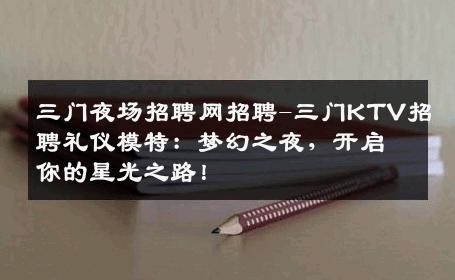 三门夜场招聘网招聘-三门KTV招聘礼仪模特：梦幻之夜，开启你的星光之路！