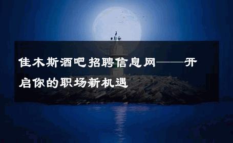 佳木斯酒吧招聘信息网——开启你的职场新机遇