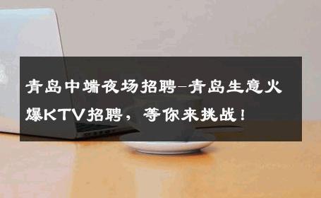 青岛中端夜场招聘-青岛生意火爆KTV招聘，等你来挑战！