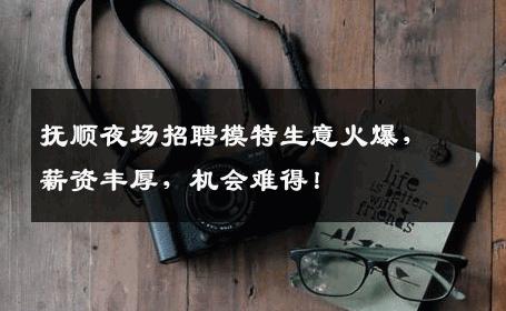 抚顺夜场招聘模特生意火爆，薪资丰厚，机会难得！
