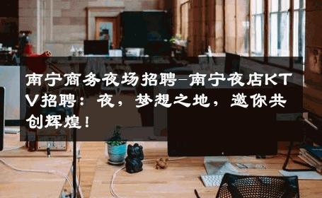 南宁商务夜场招聘-南宁夜店KTV招聘：夜，梦想之地，邀你共创辉煌！
