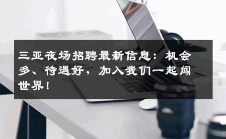 三亚夜场招聘最新信息：机会多、待遇好，加入我们一起闯世界！
