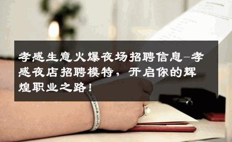 孝感生意火爆夜场招聘信息-孝感夜店招聘模特，开启你的辉煌职业之路！