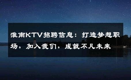 淮南KTV招聘信息：打造梦想职场，加入我们，成就不凡未来