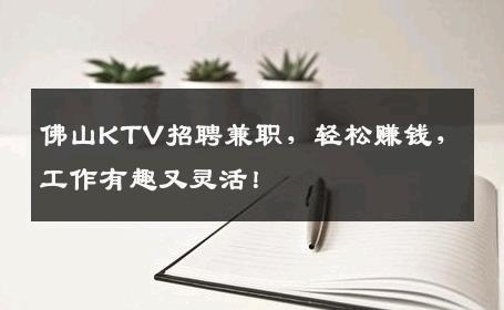 佛山KTV招聘兼职，轻松赚钱，工作有趣又灵活！