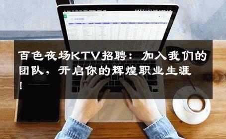 百色夜场KTV招聘：加入我们的团队，开启你的辉煌职业生涯！