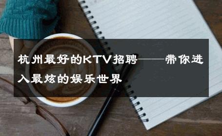 杭州最好的KTV招聘——带你进入最炫的娱乐世界