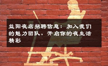 益阳夜店招聘信息：加入我们的魅力团队，开启你的夜生活精彩
