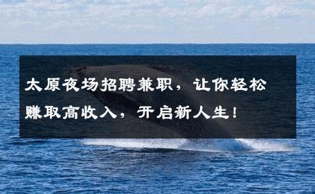 太原夜场招聘兼职，让你轻松赚取高收入，开启新人生！