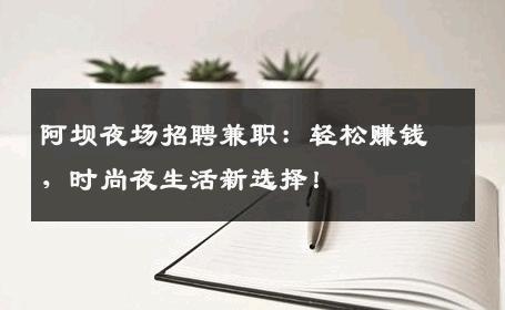 阿坝夜场招聘兼职：轻松赚钱，时尚夜生活新选择！