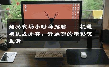 绍兴夜场小时场招聘——机遇与挑战并存，开启你的精彩夜生活