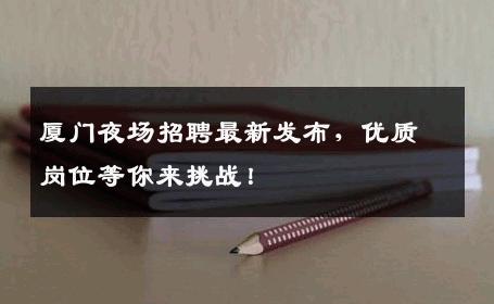 厦门夜场招聘最新发布，优质岗位等你来挑战！