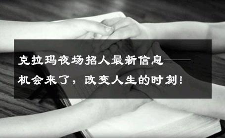 克拉玛夜场招人最新信息——机会来了，改变人生的时刻！