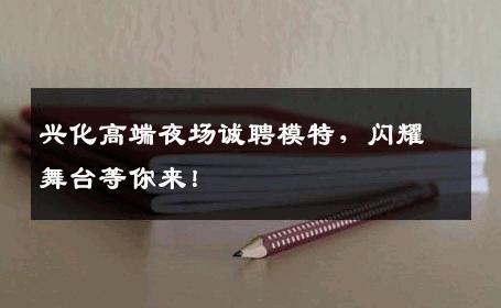 兴化高端夜场诚聘模特，闪耀舞台等你来！